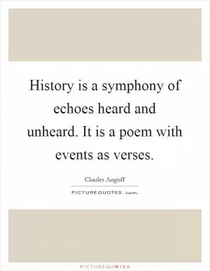 History is a symphony of echoes heard and unheard. It is a poem with events as verses Picture Quote #1