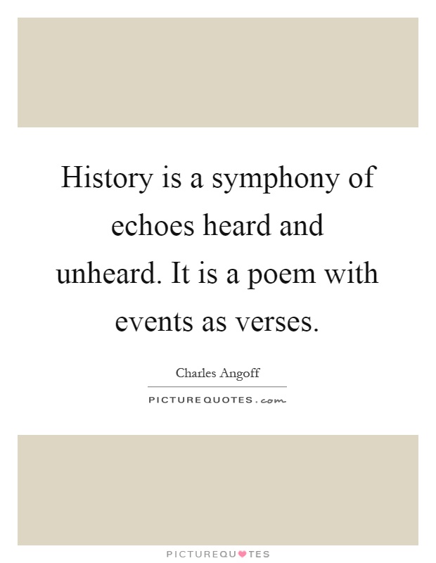 History is a symphony of echoes heard and unheard. It is a poem with events as verses Picture Quote #1