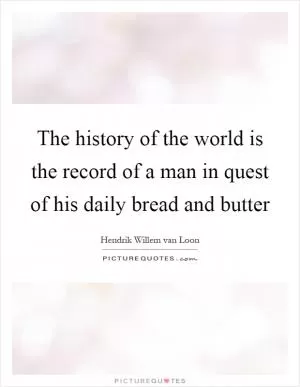The history of the world is the record of a man in quest of his daily bread and butter Picture Quote #1