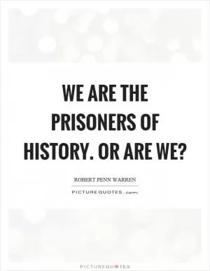 We are the prisoners of history. Or are we? Picture Quote #1