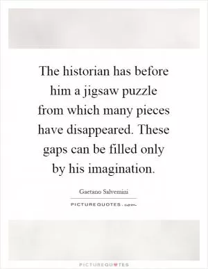 The historian has before him a jigsaw puzzle from which many pieces have disappeared. These gaps can be filled only by his imagination Picture Quote #1
