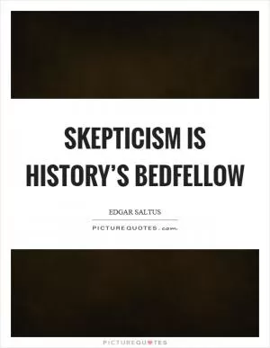 Skepticism is history’s bedfellow Picture Quote #1