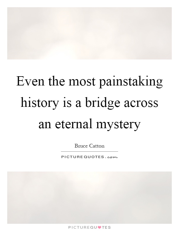 Even the most painstaking history is a bridge across an eternal mystery Picture Quote #1
