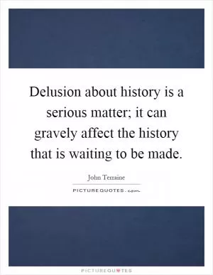 Delusion about history is a serious matter; it can gravely affect the history that is waiting to be made Picture Quote #1