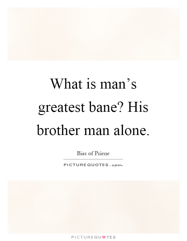 What is man's greatest bane? His brother man alone Picture Quote #1
