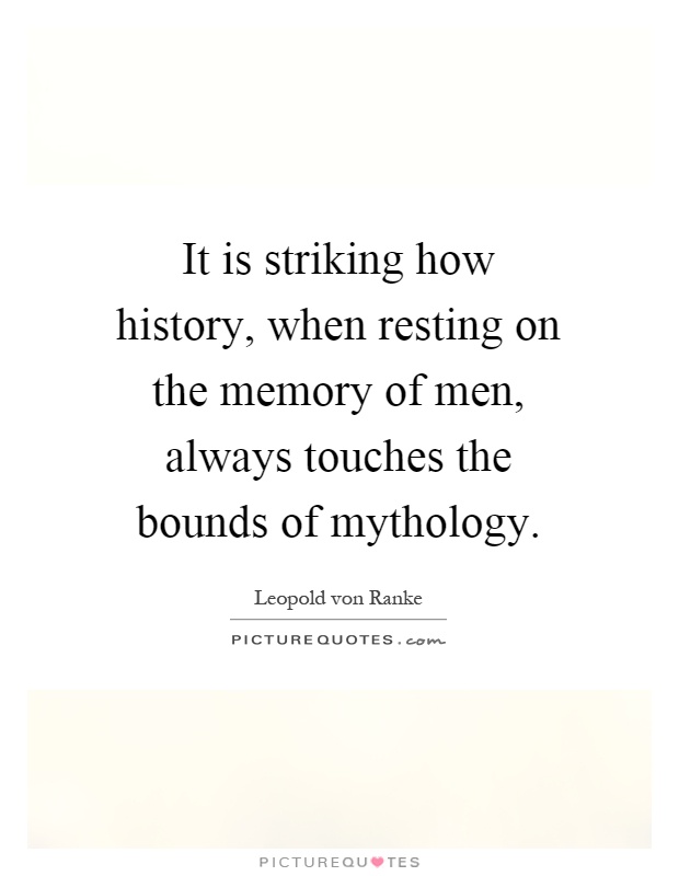 It is striking how history, when resting on the memory of men, always touches the bounds of mythology Picture Quote #1