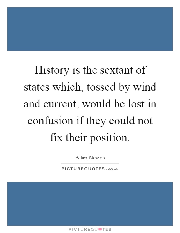 History is the sextant of states which, tossed by wind and current, would be lost in confusion if they could not fix their position Picture Quote #1