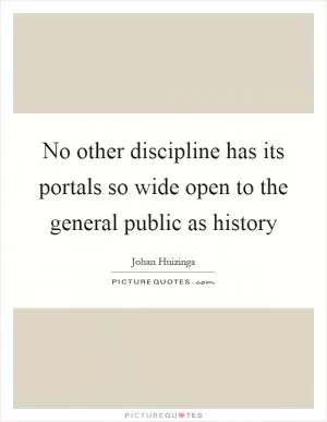 No other discipline has its portals so wide open to the general public as history Picture Quote #1