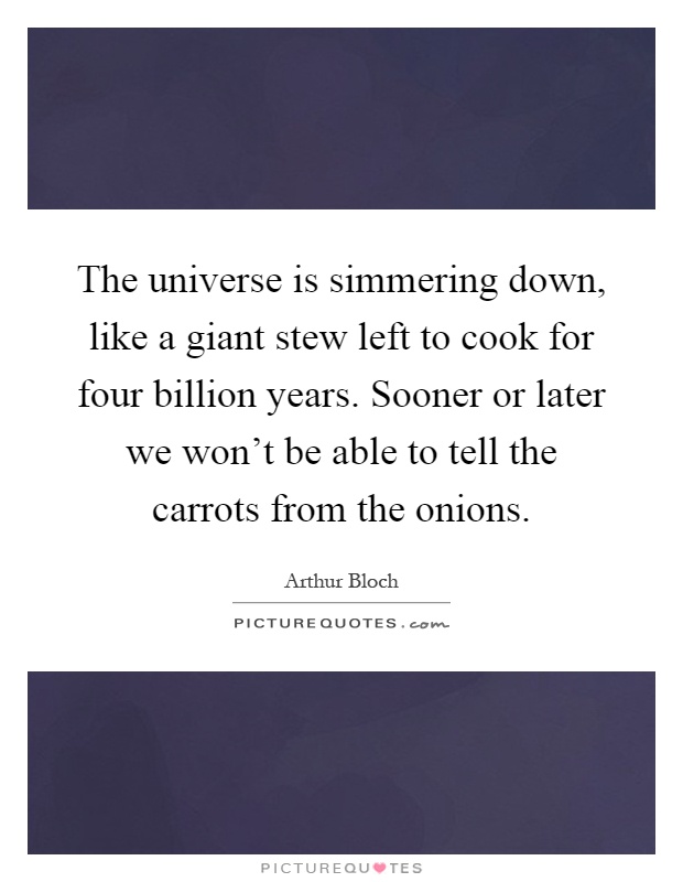 The universe is simmering down, like a giant stew left to cook for four billion years. Sooner or later we won't be able to tell the carrots from the onions Picture Quote #1