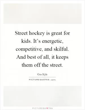 Street hockey is great for kids. It’s energetic, competitive, and skilful. And best of all, it keeps them off the street Picture Quote #1