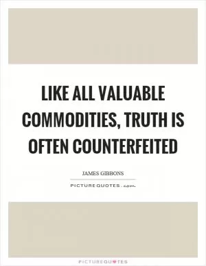 Like all valuable commodities, truth is often counterfeited Picture Quote #1