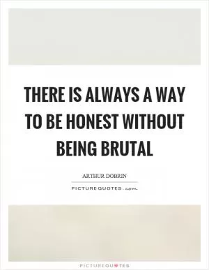 There is always a way to be honest without being brutal Picture Quote #1