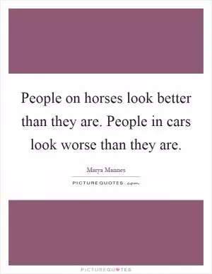 People on horses look better than they are. People in cars look worse than they are Picture Quote #1
