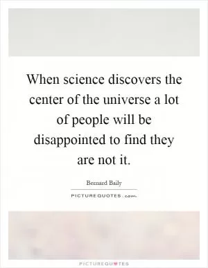 When science discovers the center of the universe a lot of people will be disappointed to find they are not it Picture Quote #1