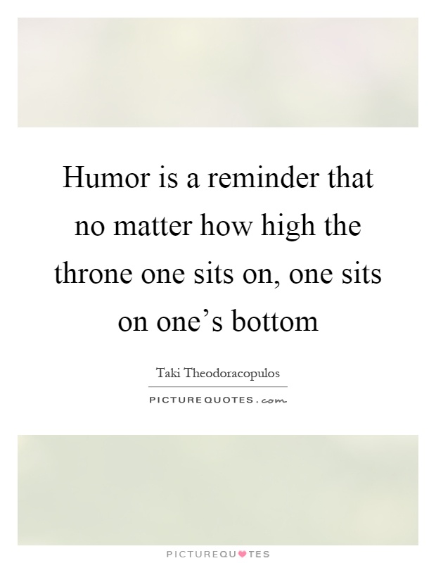 Humor is a reminder that no matter how high the throne one sits on, one sits on one's bottom Picture Quote #1
