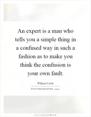 An expert is a man who tells you a simple thing in a confused way in such a fashion as to make you think the confusion is your own fault Picture Quote #1