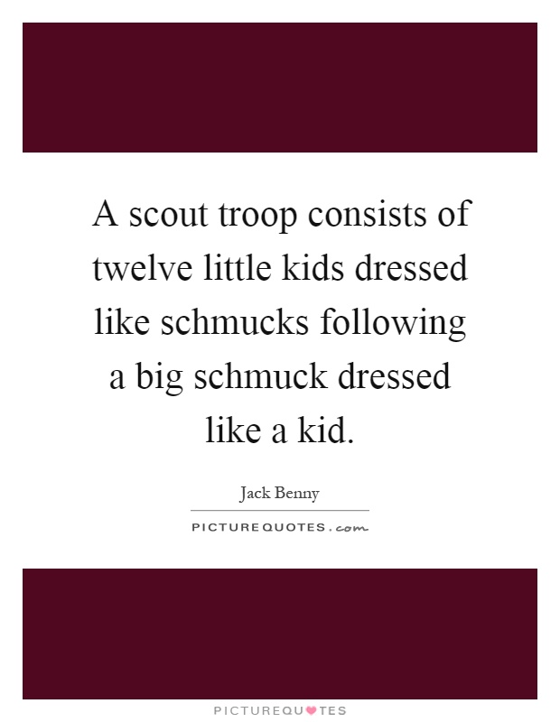 A scout troop consists of twelve little kids dressed like schmucks following a big schmuck dressed like a kid Picture Quote #1