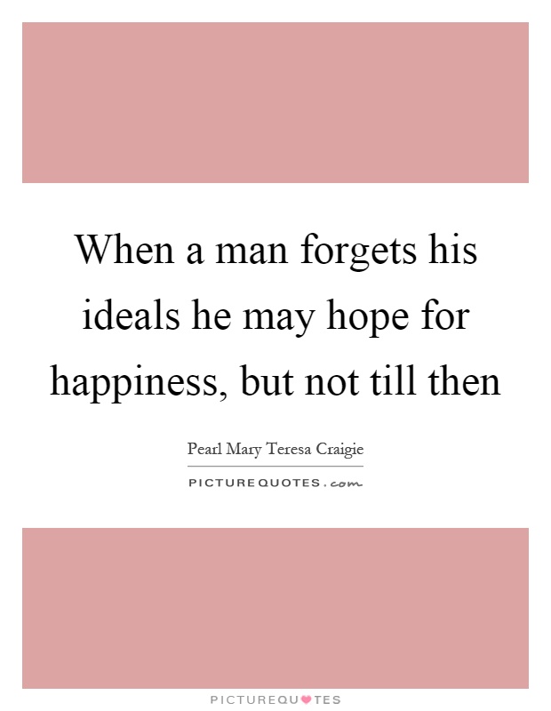 When a man forgets his ideals he may hope for happiness, but not till then Picture Quote #1