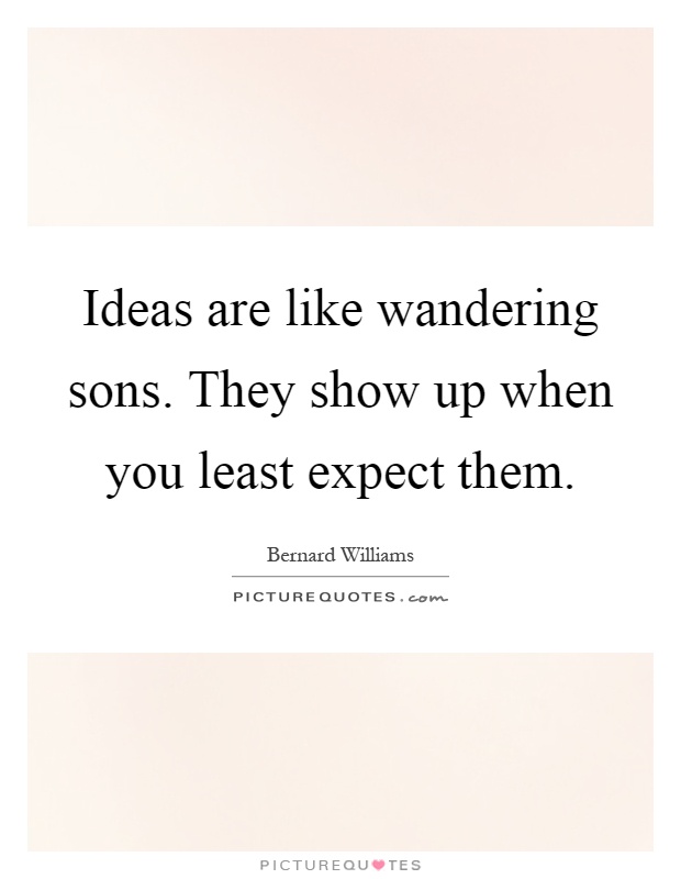 Ideas are like wandering sons. They show up when you least expect them Picture Quote #1
