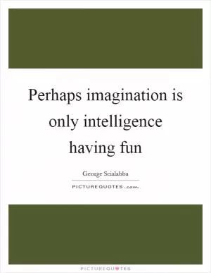 Perhaps imagination is only intelligence having fun Picture Quote #1