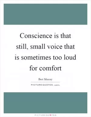 Conscience is that still, small voice that is sometimes too loud for comfort Picture Quote #1