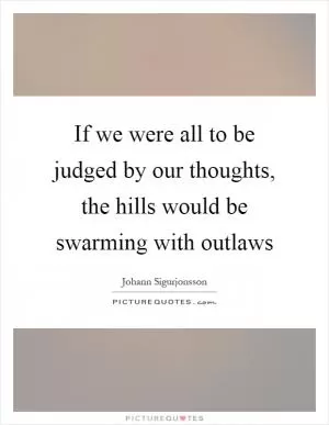 If we were all to be judged by our thoughts, the hills would be swarming with outlaws Picture Quote #1