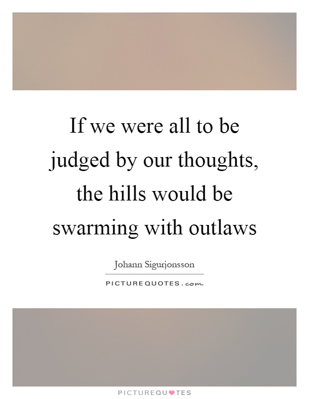 If we were all to be judged by our thoughts, the hills would be swarming with outlaws Picture Quote #1