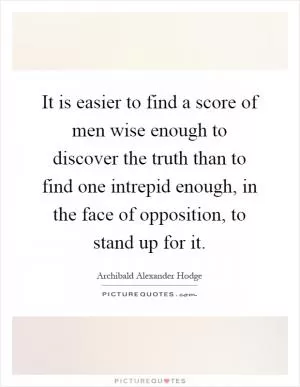 It is easier to find a score of men wise enough to discover the truth than to find one intrepid enough, in the face of opposition, to stand up for it Picture Quote #1