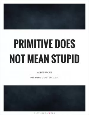 Primitive does not mean stupid Picture Quote #1