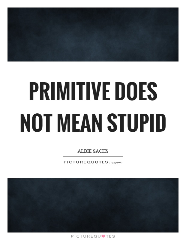 Primitive does not mean stupid Picture Quote #1