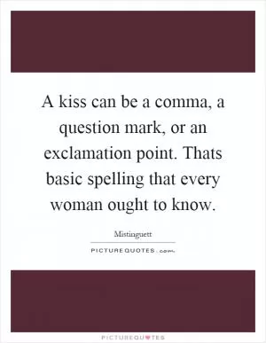 A kiss can be a comma, a question mark, or an exclamation point. Thats basic spelling that every woman ought to know Picture Quote #1