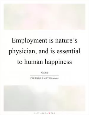Employment is nature’s physician, and is essential to human happiness Picture Quote #1