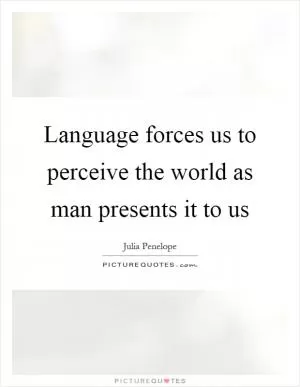 Language forces us to perceive the world as man presents it to us Picture Quote #1
