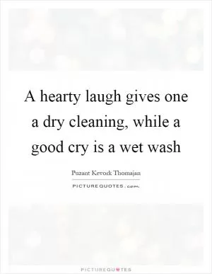 A hearty laugh gives one a dry cleaning, while a good cry is a wet wash Picture Quote #1