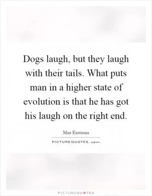 Dogs laugh, but they laugh with their tails. What puts man in a higher state of evolution is that he has got his laugh on the right end Picture Quote #1