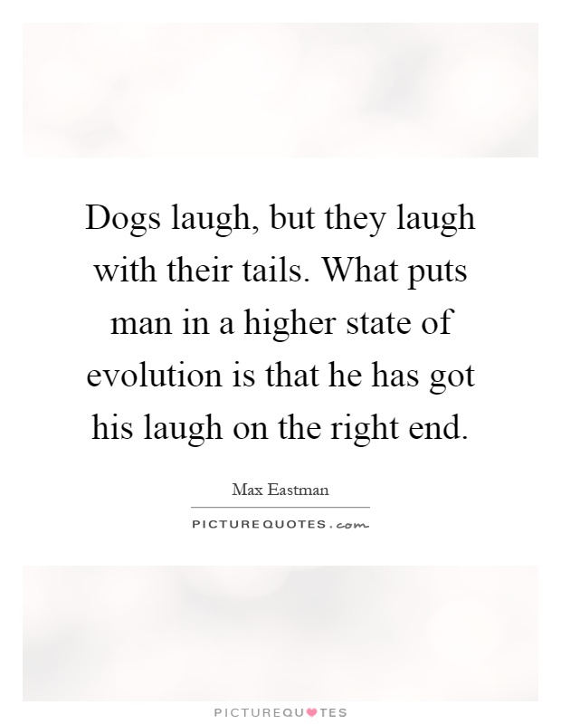 Dogs laugh, but they laugh with their tails. What puts man in a higher state of evolution is that he has got his laugh on the right end Picture Quote #1