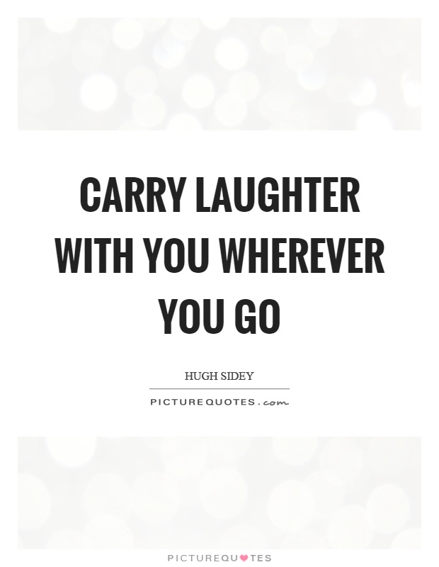 Carry laughter with you wherever you go Picture Quote #1