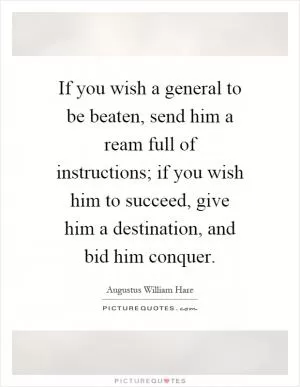 If you wish a general to be beaten, send him a ream full of instructions; if you wish him to succeed, give him a destination, and bid him conquer Picture Quote #1