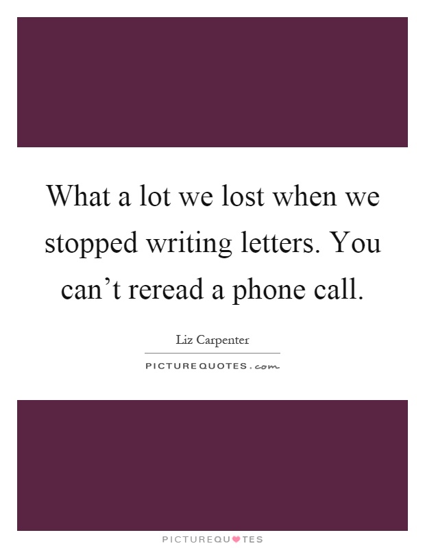 What a lot we lost when we stopped writing letters. You can’t reread a phone call Picture Quote #1