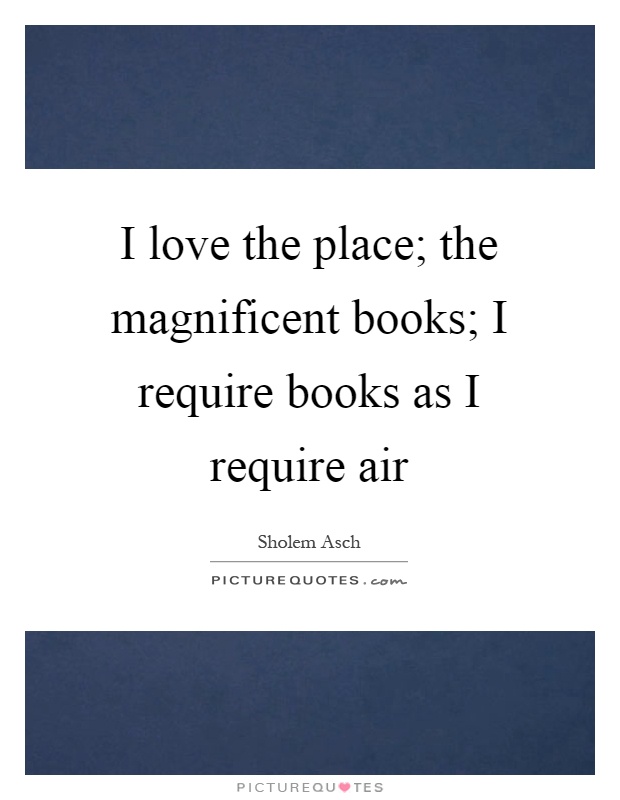 I love the place; the magnificent books; I require books as I require air Picture Quote #1