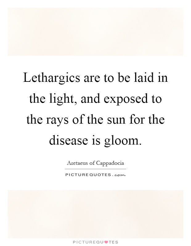 Lethargics are to be laid in the light, and exposed to the rays of the sun for the disease is gloom Picture Quote #1