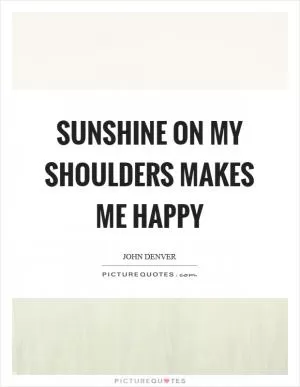 Sunshine on my shoulders makes me happy Picture Quote #1