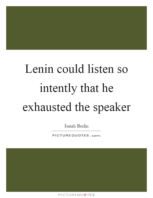 Lenin could listen so intently that he exhausted the speaker Picture Quote #1