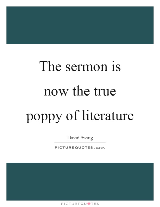 The sermon is now the true poppy of literature Picture Quote #1