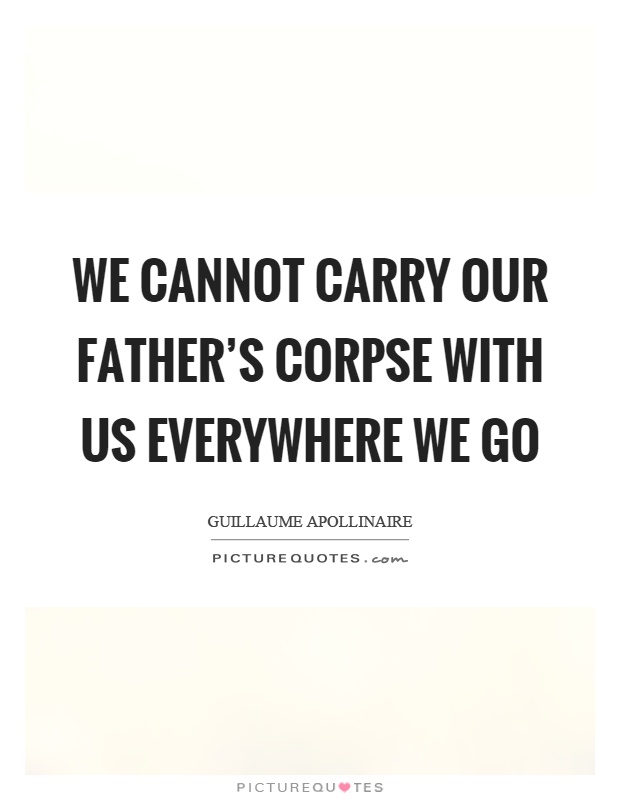 We cannot carry our father's corpse with us everywhere we go Picture Quote #1