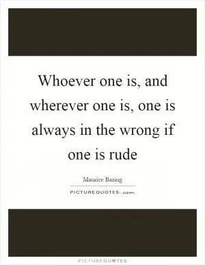 Whoever one is, and wherever one is, one is always in the wrong if one is rude Picture Quote #1