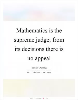 Mathematics is the supreme judge; from its decisions there is no appeal Picture Quote #1