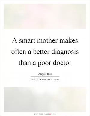 A smart mother makes often a better diagnosis than a poor doctor Picture Quote #1