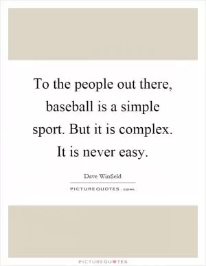 To the people out there, baseball is a simple sport. But it is complex. It is never easy Picture Quote #1