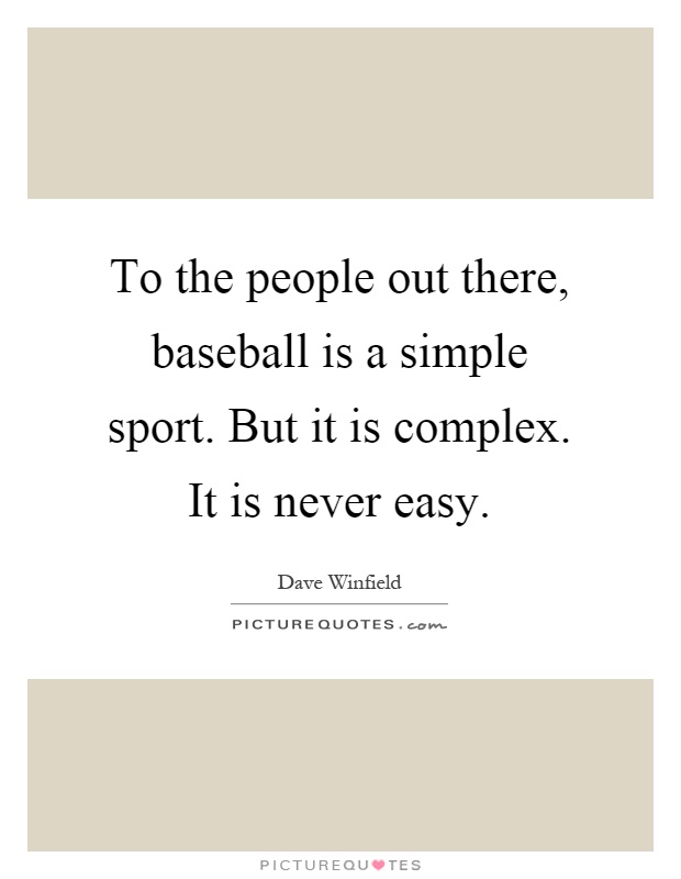 To the people out there, baseball is a simple sport. But it is complex. It is never easy Picture Quote #1